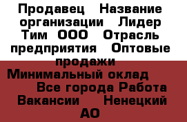 Продавец › Название организации ­ Лидер Тим, ООО › Отрасль предприятия ­ Оптовые продажи › Минимальный оклад ­ 18 000 - Все города Работа » Вакансии   . Ненецкий АО